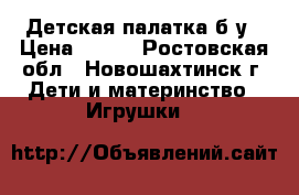 Детская палатка б/у › Цена ­ 100 - Ростовская обл., Новошахтинск г. Дети и материнство » Игрушки   
